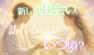 新しい出会いはいつ訪れる？